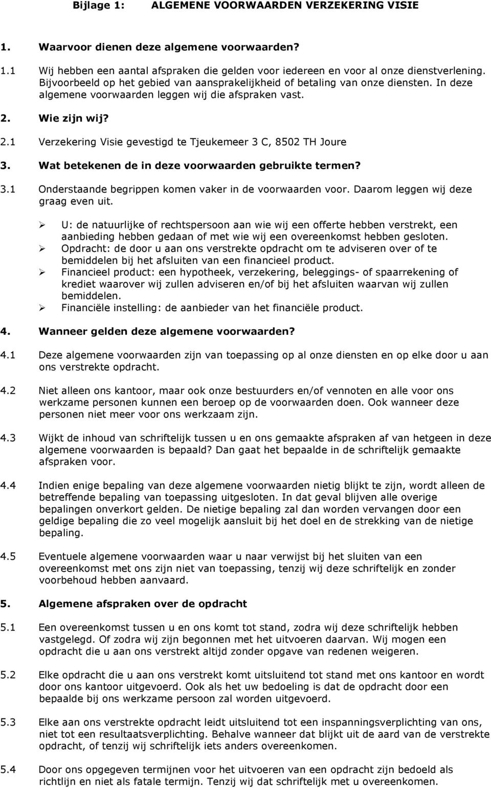 Wie zijn wij? 2.1 Verzekering Visie gevestigd te Tjeukemeer 3 C, 8502 TH Joure 3. Wat betekenen de in deze voorwaarden gebruikte termen? 3.1 Onderstaande begrippen komen vaker in de voorwaarden voor.