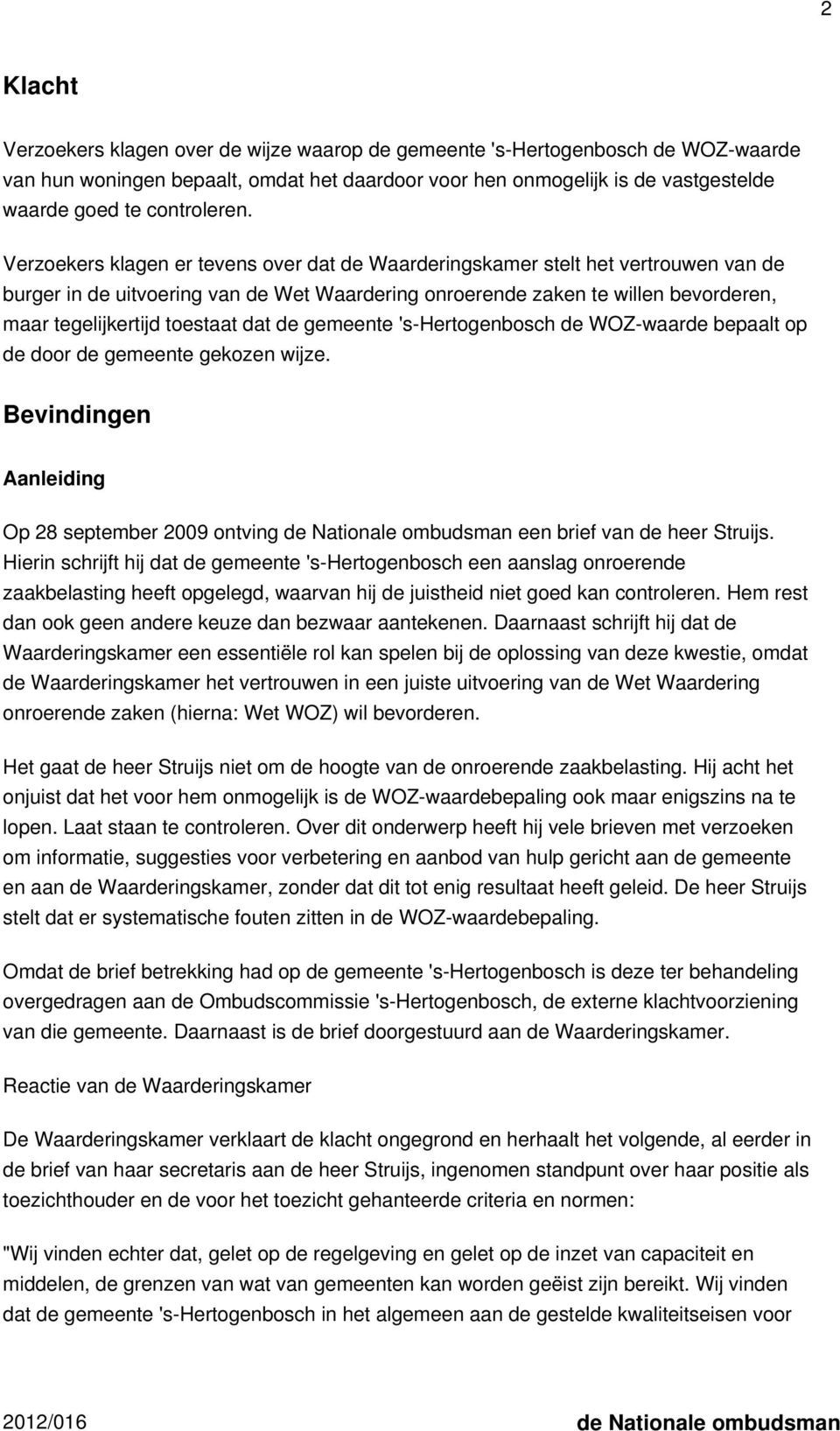 Verzoekers klagen er tevens over dat de Waarderingskamer stelt het vertrouwen van de burger in de uitvoering van de Wet Waardering onroerende zaken te willen bevorderen, maar tegelijkertijd toestaat