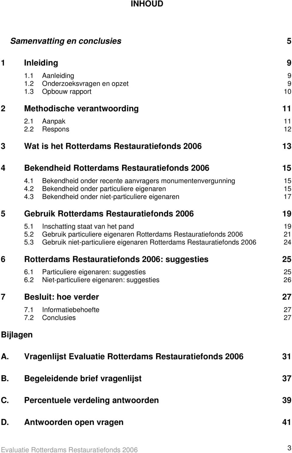 2 Bekendheid onder particuliere eigenaren 15 4.3 Bekendheid onder niet-particuliere eigenaren 17 5 Gebruik Rotterdams Restauratiefonds 2006 19 5.1 Inschatting staat van het pand 19 5.