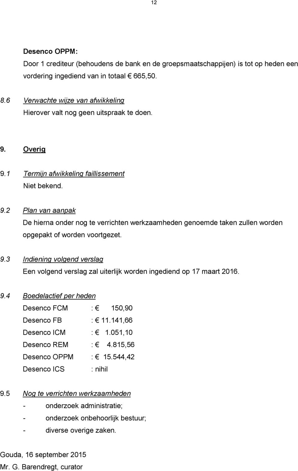 Overig 9.1 Termijn afwikkeling faillissement Niet bekend. 9.2 Plan van aanpak De hierna onder nog te verrichten werkzaamheden genoemde taken zullen worden opgepakt of worden voortgezet. 9.3 Indiening volgend verslag Een volgend verslag zal uiterlijk worden ingediend op 17 maart 2016.