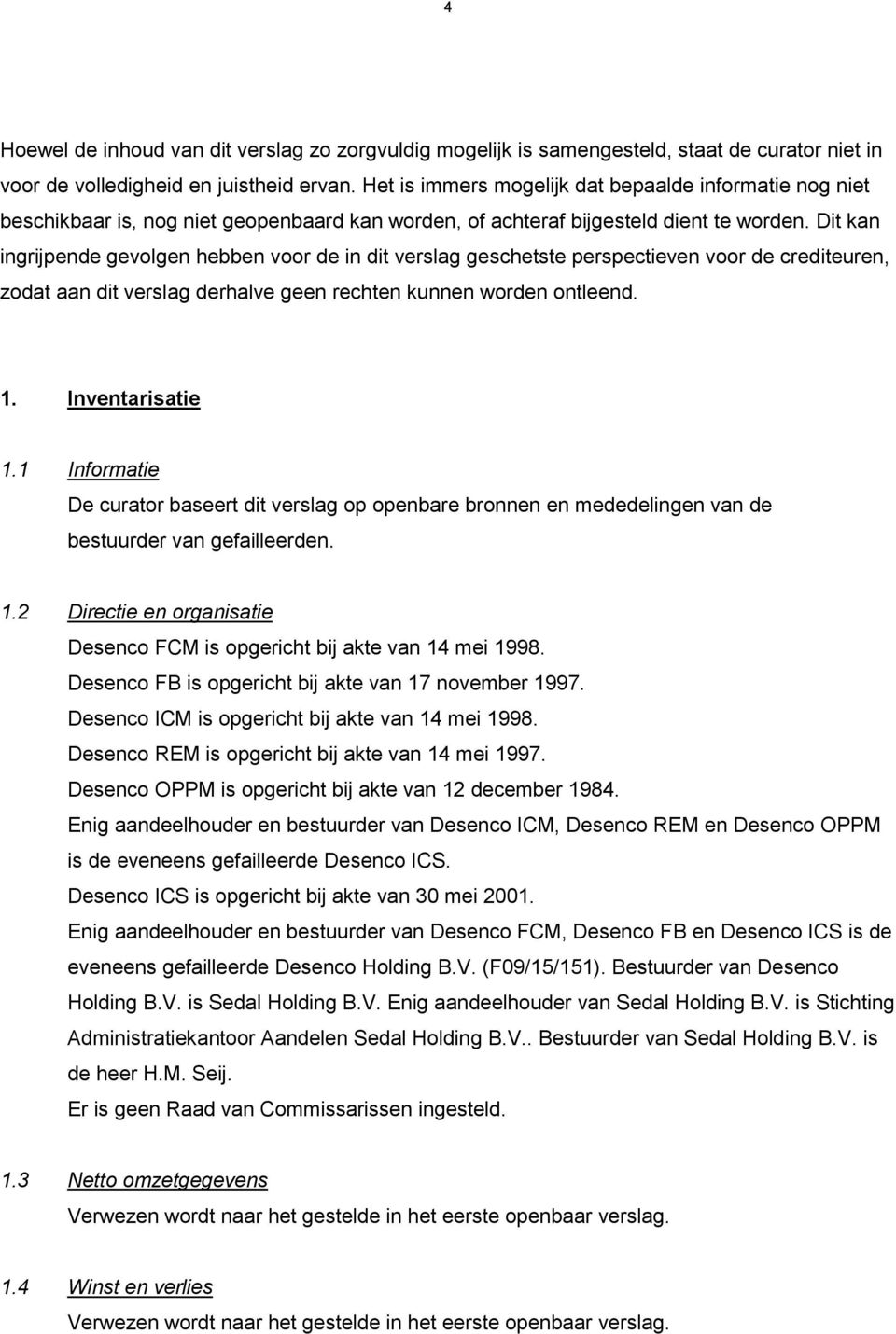 Dit kan ingrijpende gevolgen hebben voor de in dit verslag geschetste perspectieven voor de crediteuren, zodat aan dit verslag derhalve geen rechten kunnen worden ontleend. 1. Inventarisatie 1.