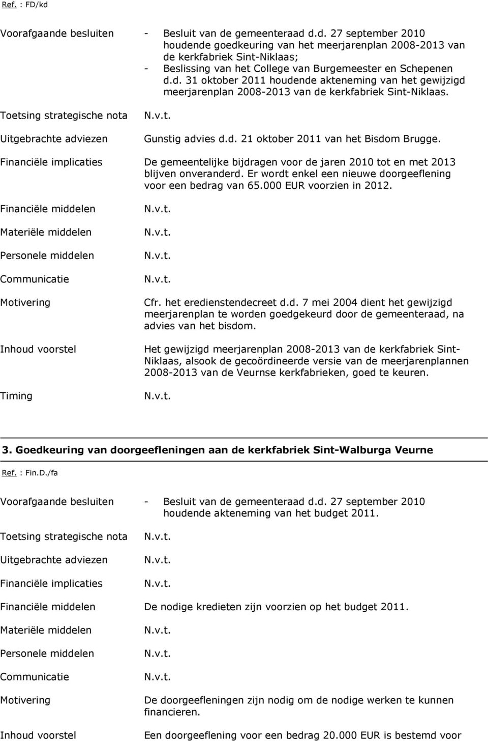 De gemeentelijke bijdragen voor de jaren 2010 tot en met 2013 blijven onveranderd. Er wordt enkel een nieuwe doorgeeflening voor een bedrag van 65.000 EUR voorzien in 2012. Cfr.