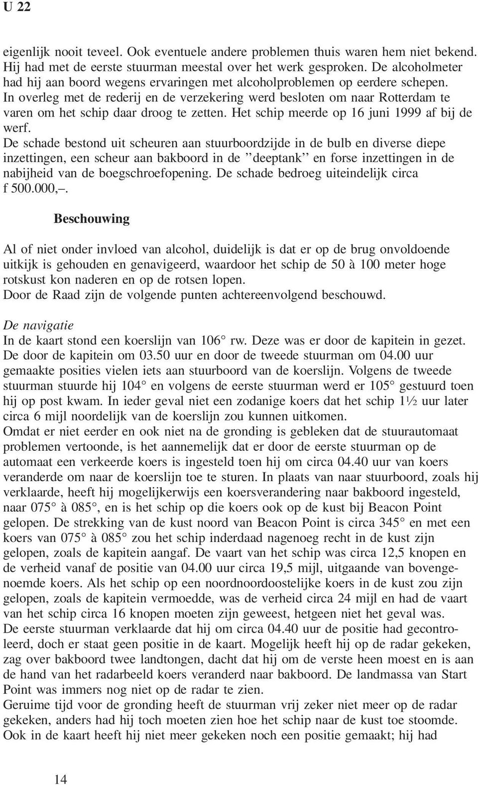 In overleg met de rederij en de verzekering werd besloten om naar Rotterdam te varen om het schip daar droog te zetten. Het schip meerde op 16 juni 1999 af bij de werf.