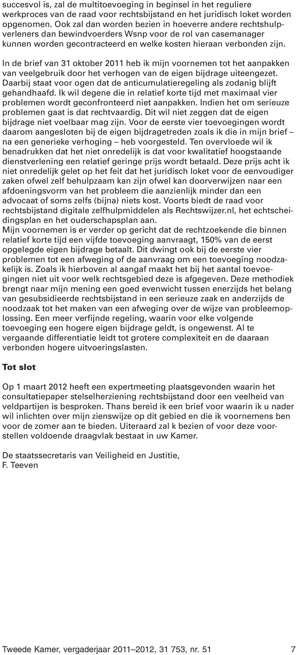 In de brief van 31 oktober 2011 heb ik mijn voornemen tot het aanpakken van veelgebruik door het verhogen van de eigen bijdrage uiteengezet.