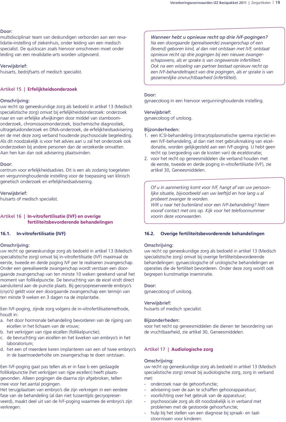 Artikel 15 Erfelijkheidsonderzoek uw recht op geneeskundige zorg als bedoeld in artikel 13 (Medisch specialistische zorg) omvat bij erfelijkheidsonderzoek: onderzoek naar en van erfelijke afwijkingen