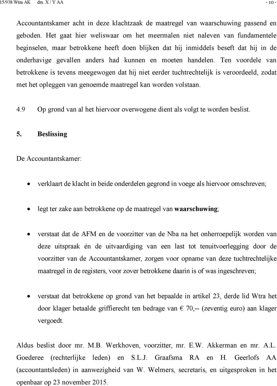 moeten handelen. Ten voordele van betrokkene is tevens meegewogen dat hij niet eerder tuchtrechtelijk is veroordeeld, zodat met het opleggen van genoemde maatregel kan worden volstaan. 4.