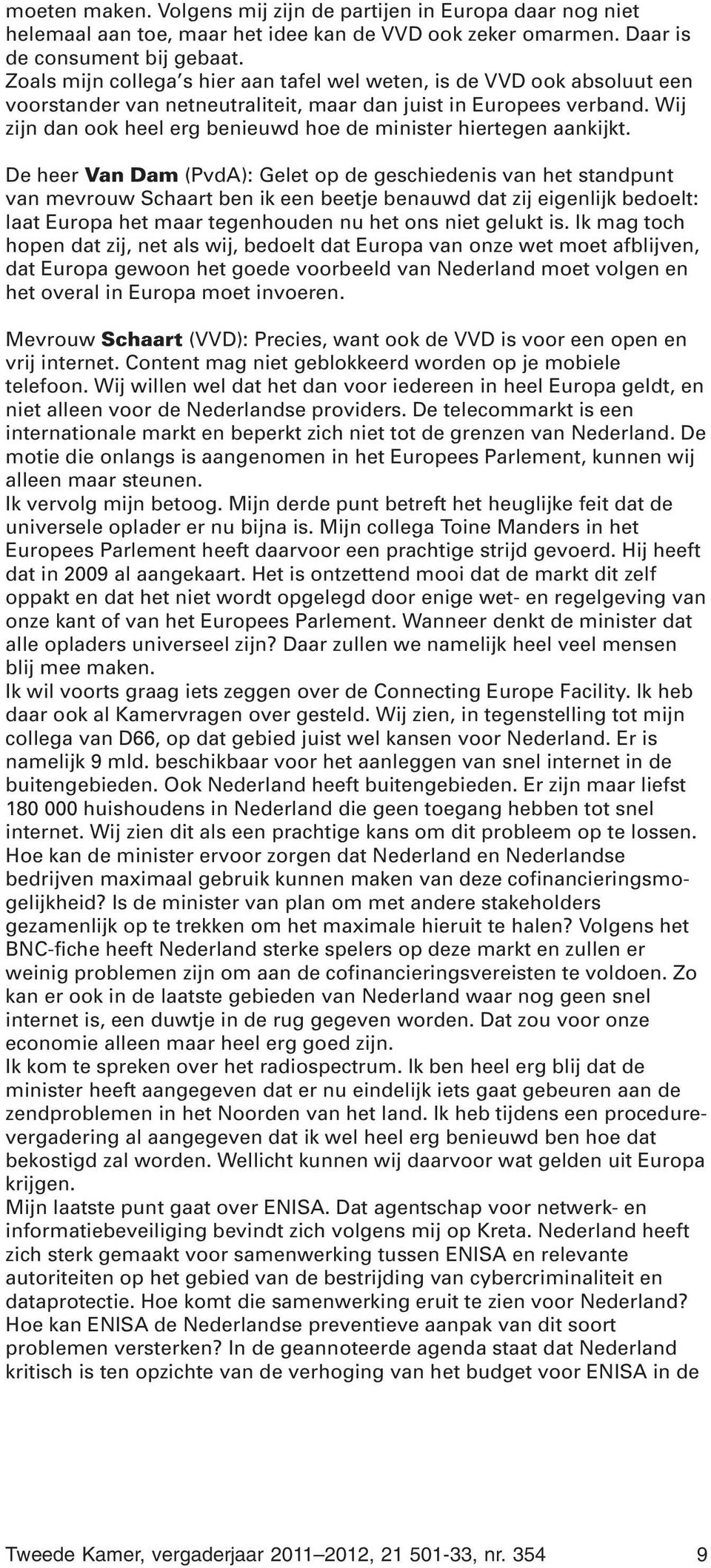 Wij zijn dan ook heel erg benieuwd hoe de minister hiertegen aankijkt.