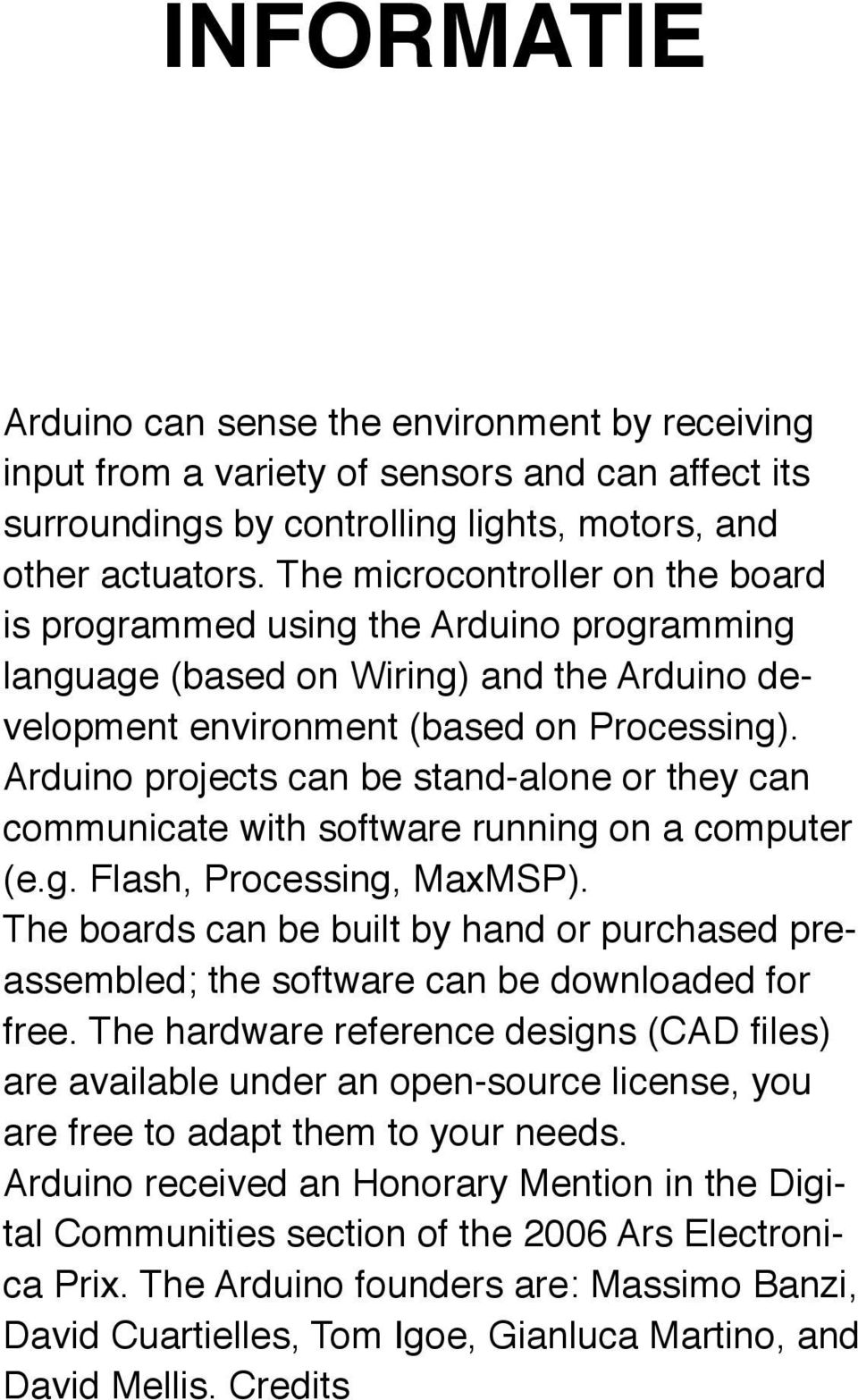 Arduino projects can be stand-alone or they can communicate with software running on a computer (e.g. Flash, Processing, MaxMSP).
