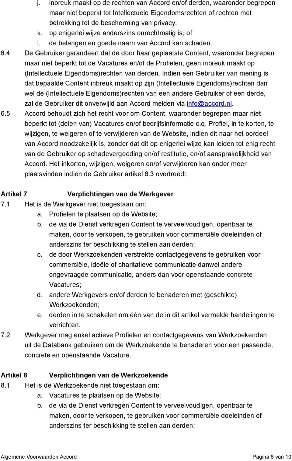 4 De Gebruiker garandeert dat de door haar geplaatste Content, waaronder begrepen maar niet beperkt tot de Vacatures en/of de Profielen, geen inbreuk maakt op (Intellectuele Eigendoms)rechten van