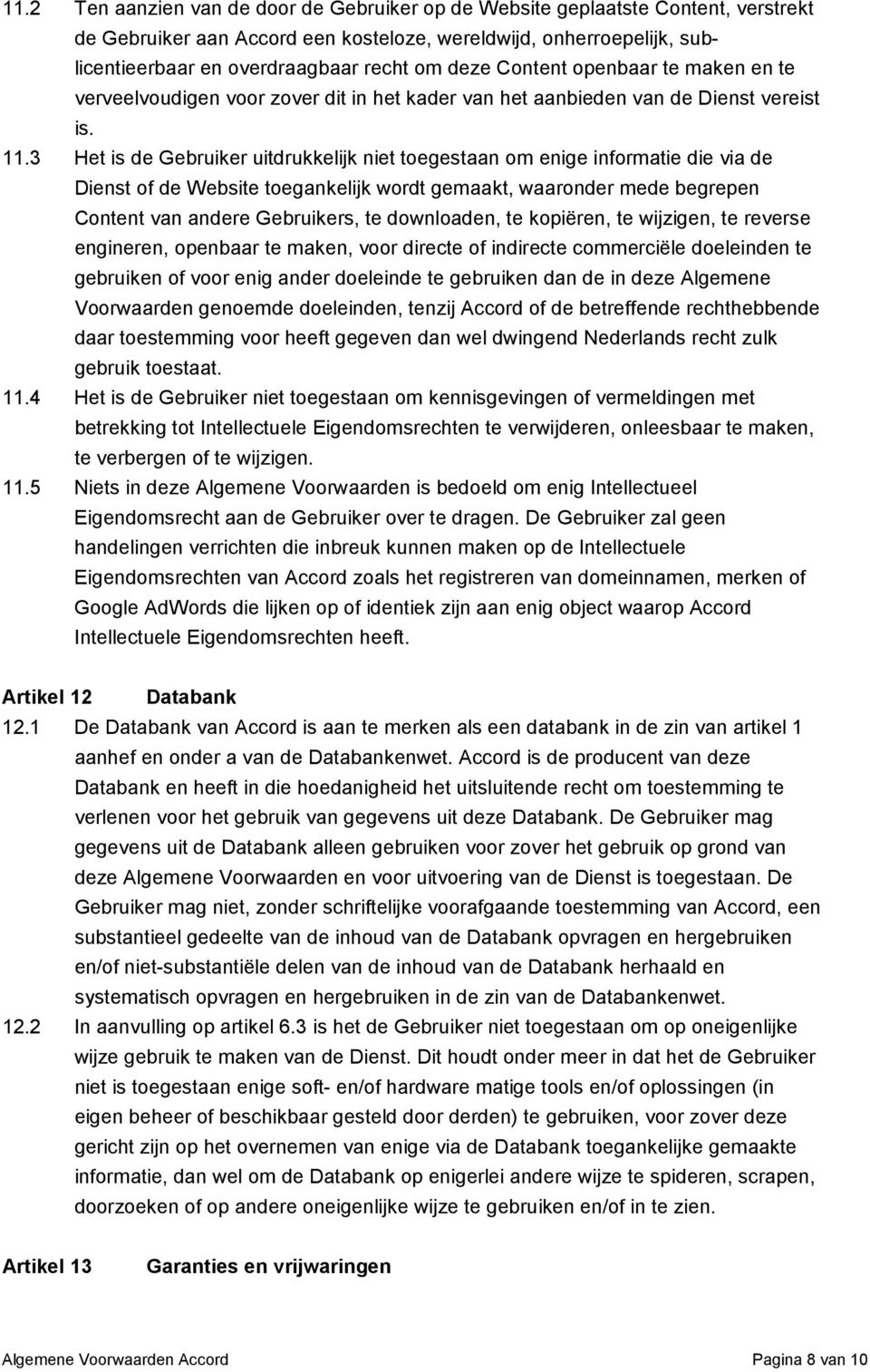 3 Het is de Gebruiker uitdrukkelijk niet toegestaan om enige informatie die via de Dienst of de Website toegankelijk wordt gemaakt, waaronder mede begrepen Content van andere Gebruikers, te