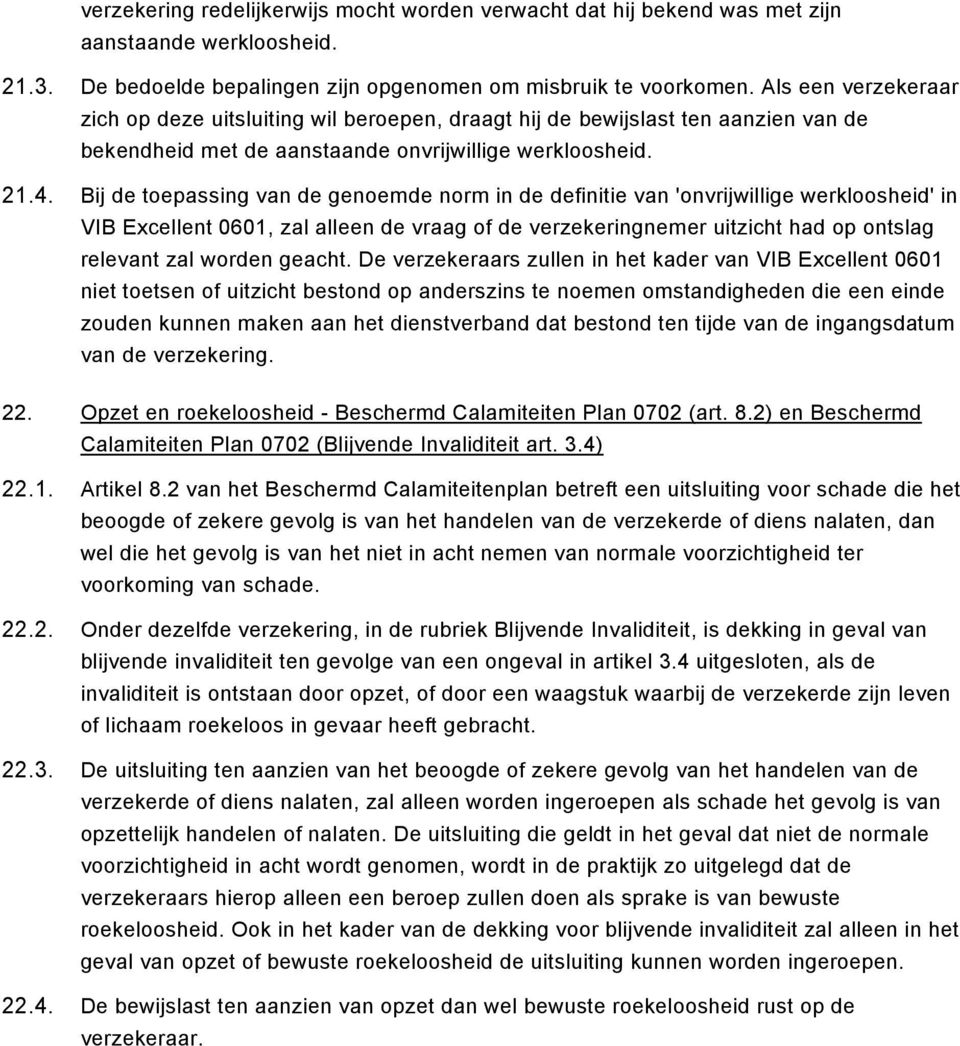 Bij de toepassing van de genoemde norm in de definitie van 'onvrijwillige werkloosheid' in VIB Excellent 0601, zal alleen de vraag of de verzekeringnemer uitzicht had op ontslag relevant zal worden