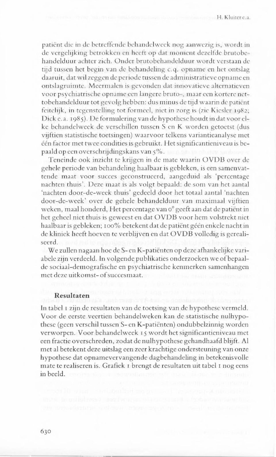 Meermalen is gevonden dat innovatieve alternatieven voor psychiatrische opname een langere bruto-, maar een kortere nettobehandelduur tot gevolg hebben: dus minus de tijd waarin de patiënt feitelijk,