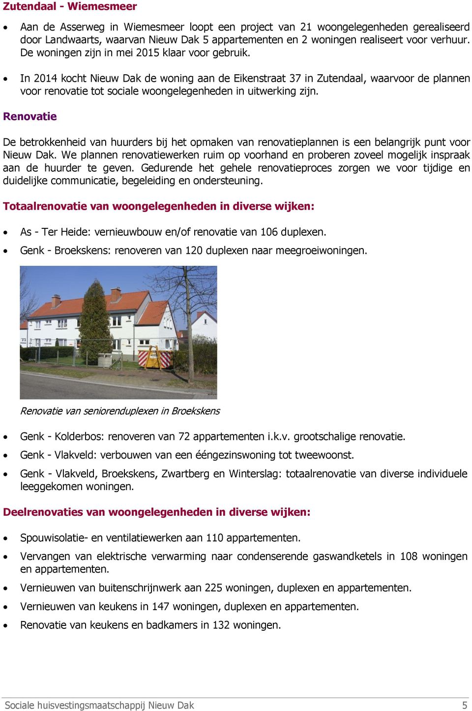 In 2014 kocht Nieuw Dak de woning aan de Eikenstraat 37 in Zutendaal, waarvoor de plannen voor renovatie tot sociale woongelegenheden in uitwerking zijn.