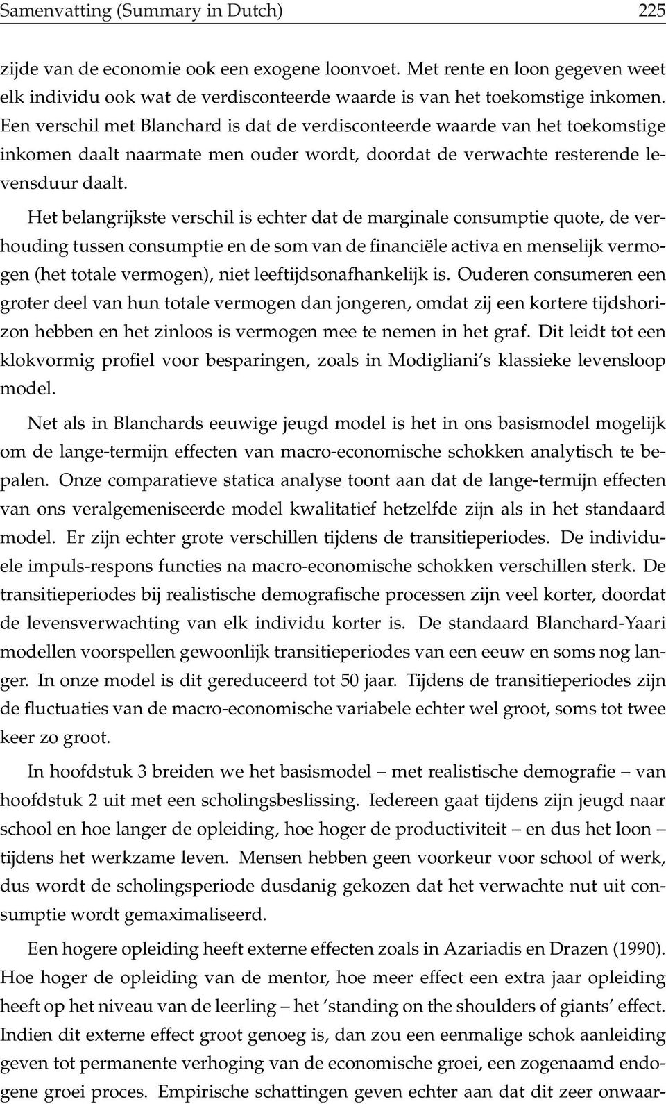 Het belangrijkste verschil is echter dat de marginale consumptie quote, de verhouding tussen consumptie en de som van de financiële activa en menselijk vermogen (het totale vermogen), niet