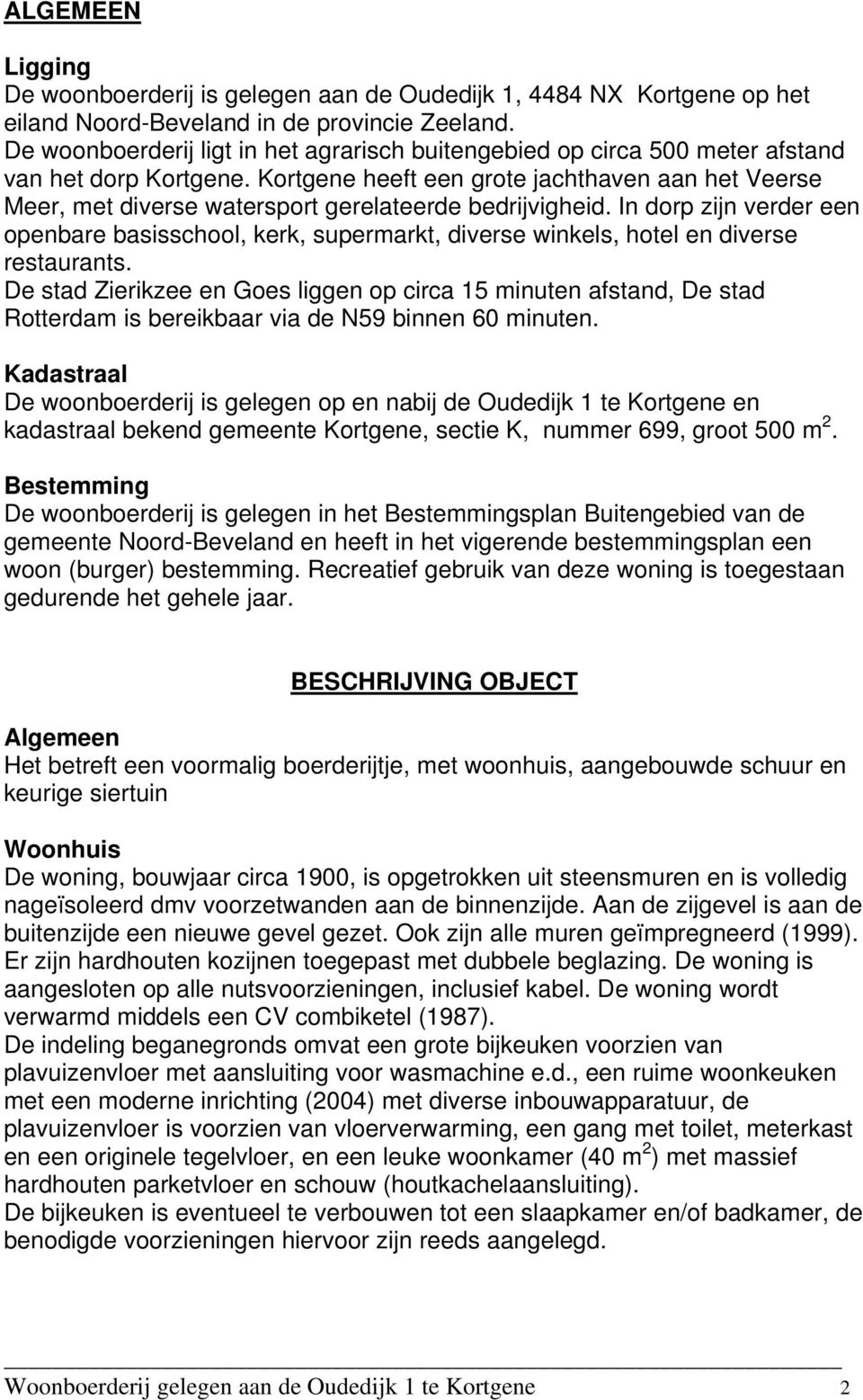 Kortgene heeft een grote jachthaven aan het Veerse Meer, met diverse watersport gerelateerde bedrijvigheid.