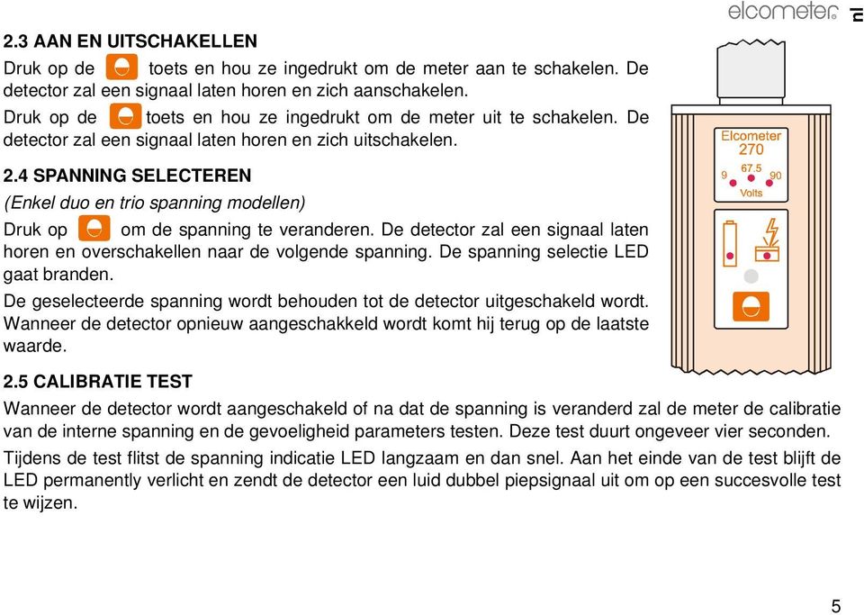 4 SPANNING SELECTEREN (Enkel duo en trio spanning modellen) Druk op om de spanning te veranderen. De detector zal een signaal laten horen en overschakellen naar de volgende spanning.