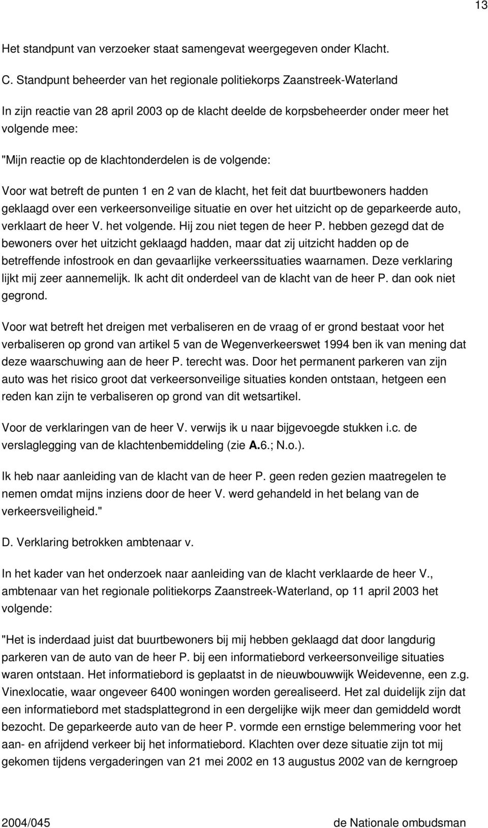 klachtonderdelen is de volgende: Voor wat betreft de punten 1 en 2 van de klacht, het feit dat buurtbewoners hadden geklaagd over een verkeersonveilige situatie en over het uitzicht op de geparkeerde