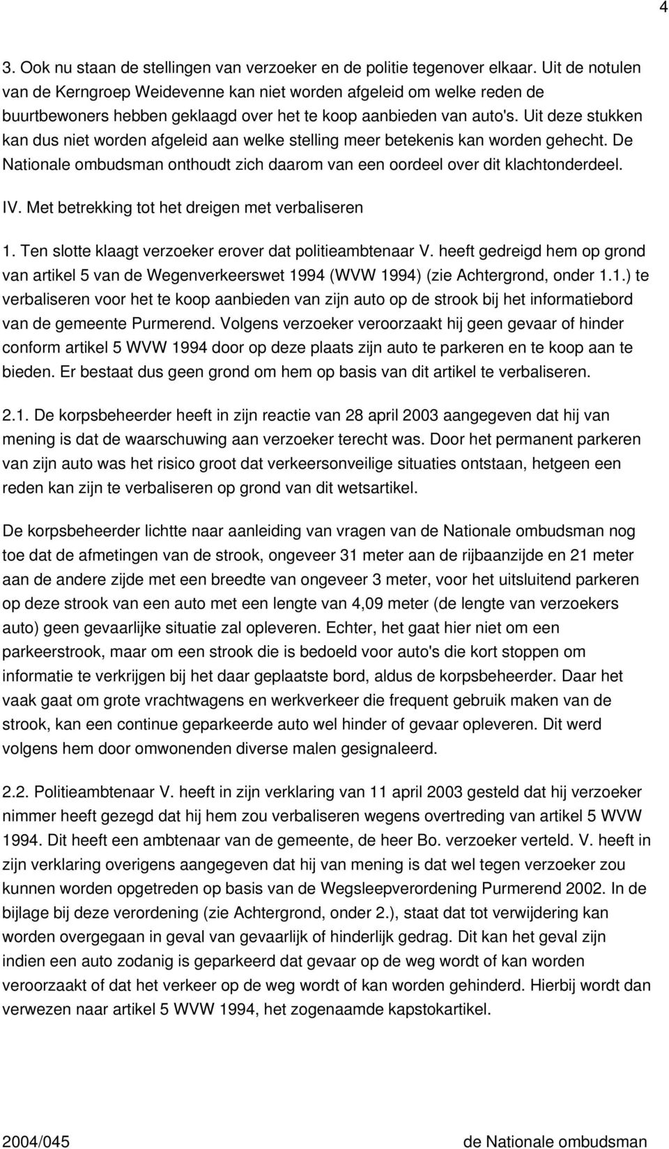 Uit deze stukken kan dus niet worden afgeleid aan welke stelling meer betekenis kan worden gehecht. De Nationale ombudsman onthoudt zich daarom van een oordeel over dit klachtonderdeel. IV.