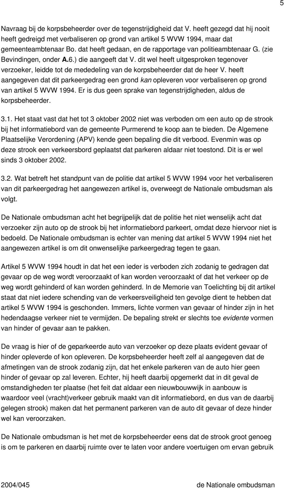 dit wel heeft uitgesproken tegenover verzoeker, leidde tot de mededeling van de korpsbeheerder dat de heer V.