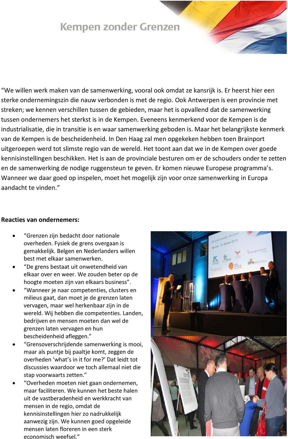 Eveneens kenmerkend voor de Kempen is de industrialisatie, die in transitie is en waar samenwerking geboden is. Maar het belangrijkste kenmerk van de Kempen is de bescheidenheid.