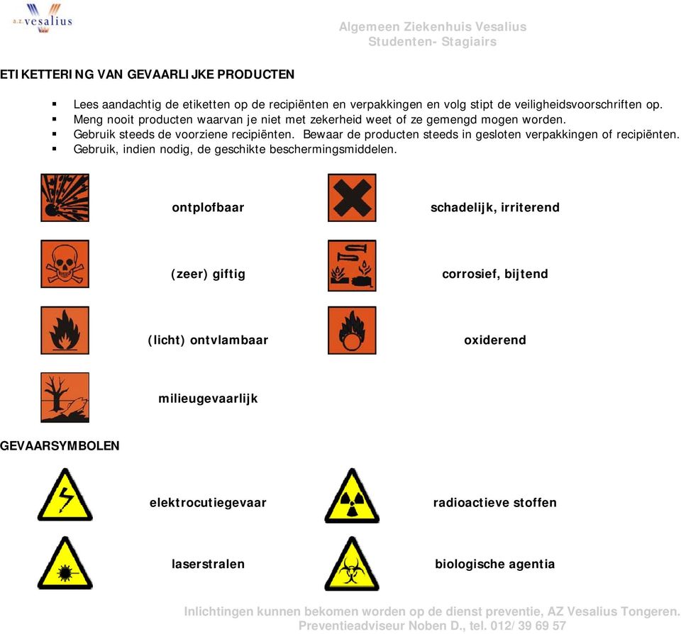 Bewaar de producten steeds in gesloten verpakkingen of recipiënten. Gebruik, indien nodig, de geschikte beschermingsmiddelen.