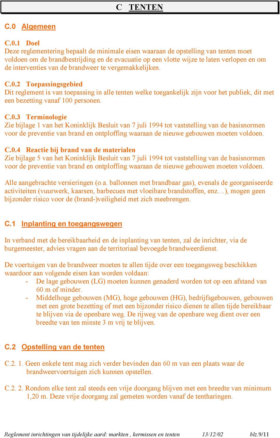 1 Doel Deze reglementering bepaalt de minimale eisen waaraan de opstelling van tenten moet voldoen om de brandbestrijding en de evacuatie op een vlotte wijze te laten verlopen en om de interventies