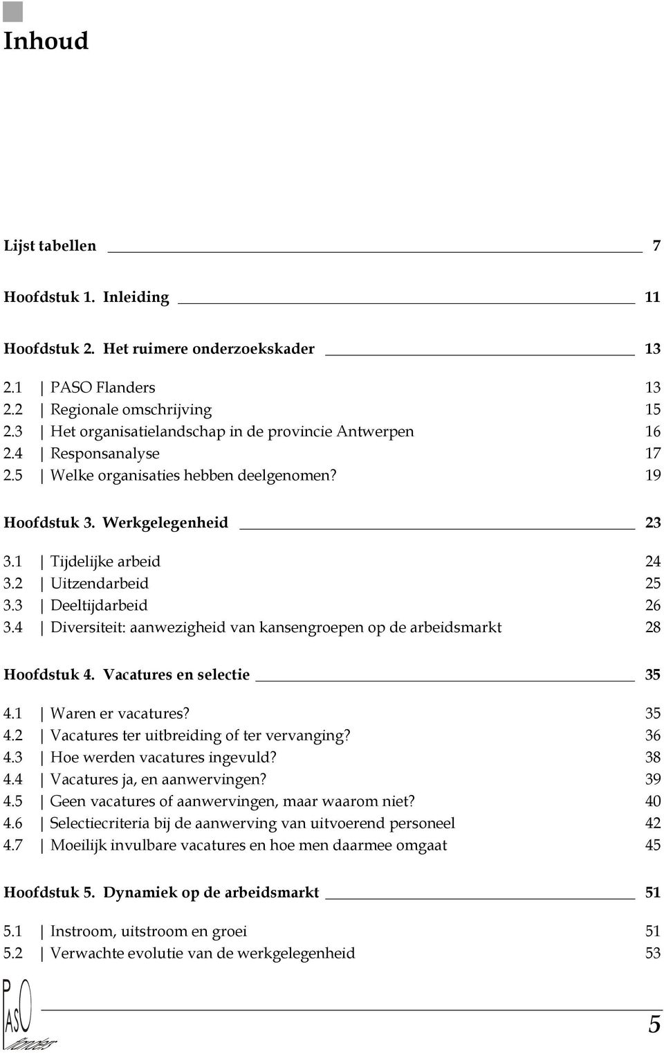 2 Uitzendarbeid 25 3.3 Deeltijdarbeid 26 3.4 Diversiteit: aanwezigheid van kansengroepen op de arbeidsmarkt 28 Hoofdstuk 4. Vacatures en selectie 35 4.1 Waren er vacatures? 35 4.2 Vacatures ter uitbreiding of ter vervanging?