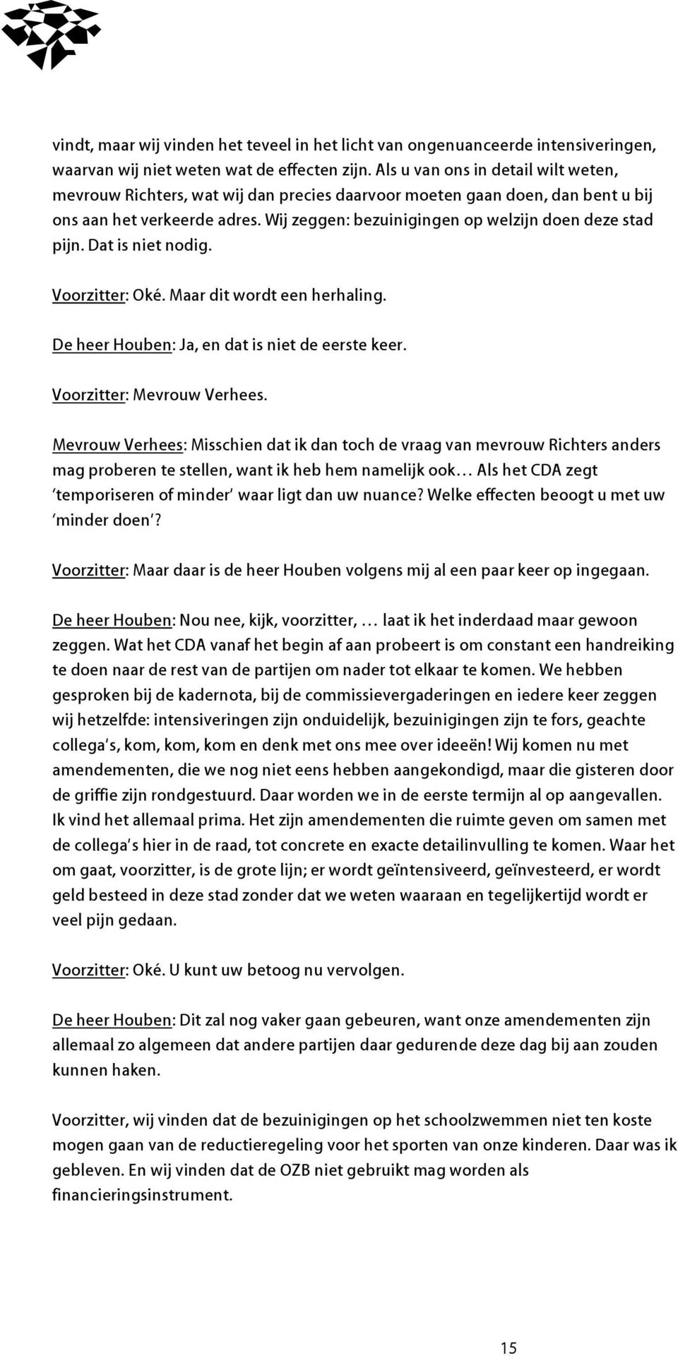 Wij zeggen: bezuinigingen op welzijn doen deze stad pijn. Dat is niet nodig. Voorzitter: Oké. Maar dit wordt een herhaling. De heer Houben: Ja, en dat is niet de eerste keer.