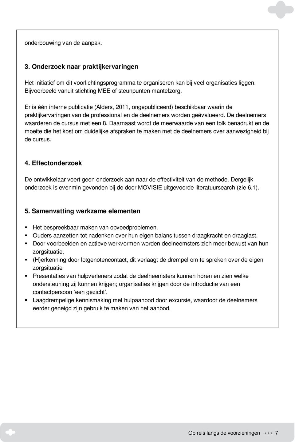 Er is één interne publicatie (Alders, 2011, ongepubliceerd) beschikbaar waarin de praktijkervaringen van de professional en de deelnemers worden geëvalueerd.