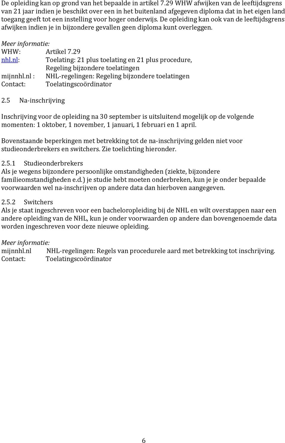 De opleiding kan ook van de leeftijdsgrens afwijken indien je in bijzondere gevallen geen diploma kunt overleggen. WHW: Artikel 7.29 nhl.