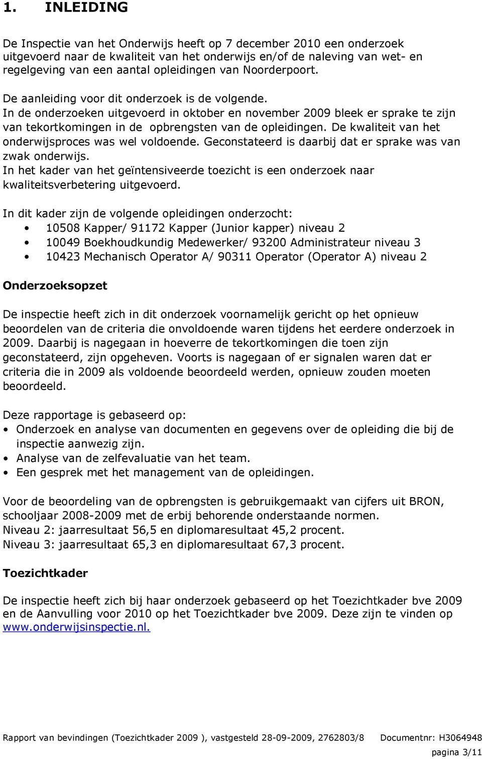 In de onderzoeken uitgevoerd in oktober en november 2009 bleek er sprake te zijn van tekortkomingen in de opbrengsten van de opleidingen. De kwaliteit van het onderwijsproces was wel voldoende.