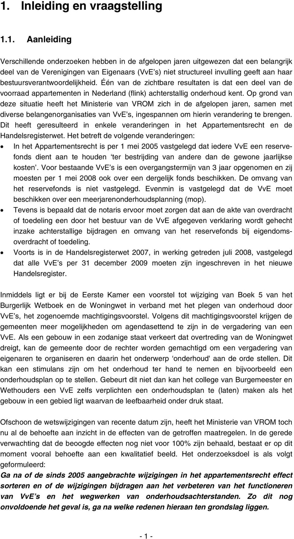 Op grond van deze situatie heeft het Ministerie van VROM zich in de afgelopen jaren, samen met diverse belangenorganisaties van VvE s, ingespannen om hierin verandering te brengen.