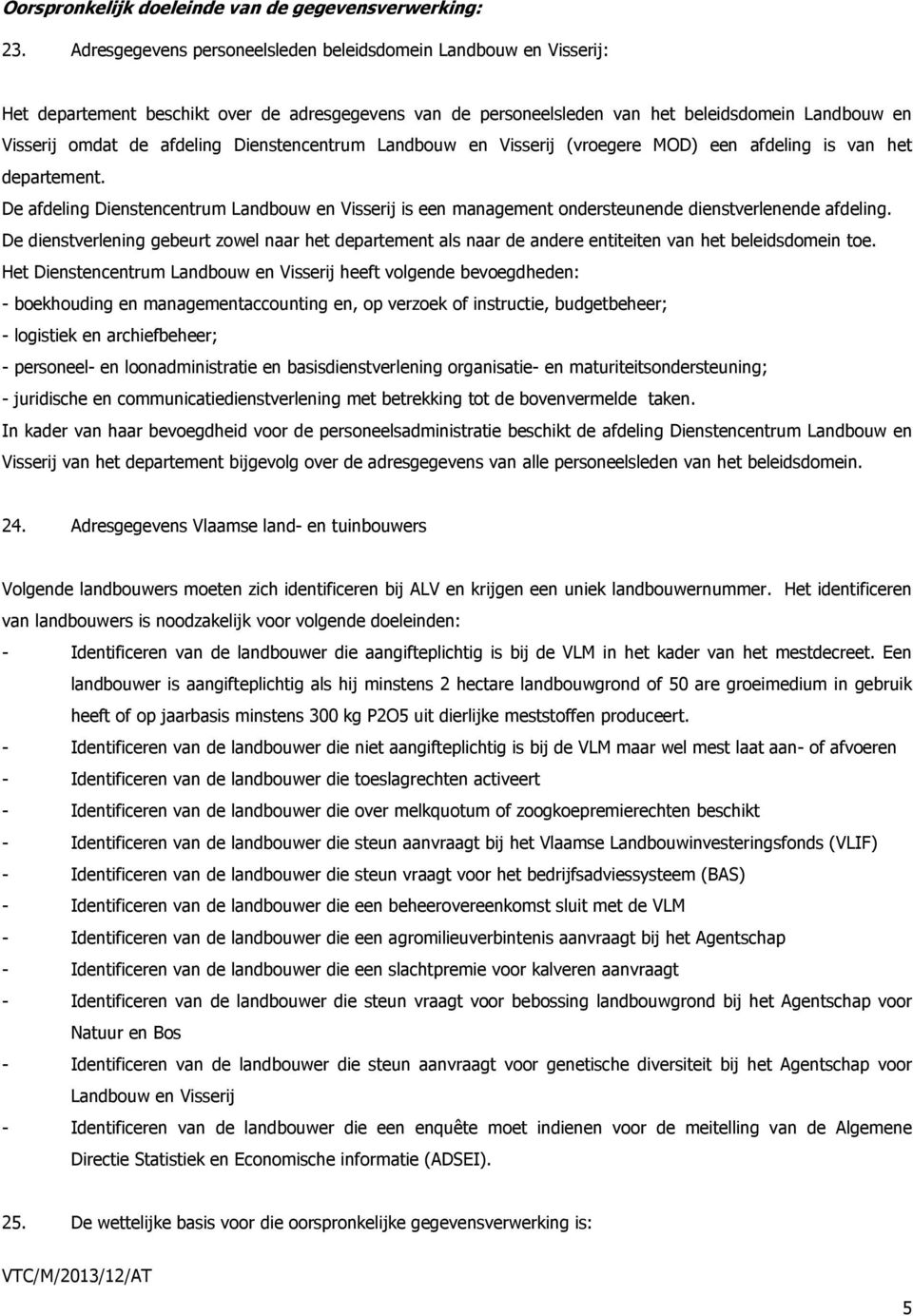 Dienstencentrum Landbouw en Visserij (vroegere MOD) een afdeling is van het departement. De afdeling Dienstencentrum Landbouw en Visserij is een management ondersteunende dienstverlenende afdeling.