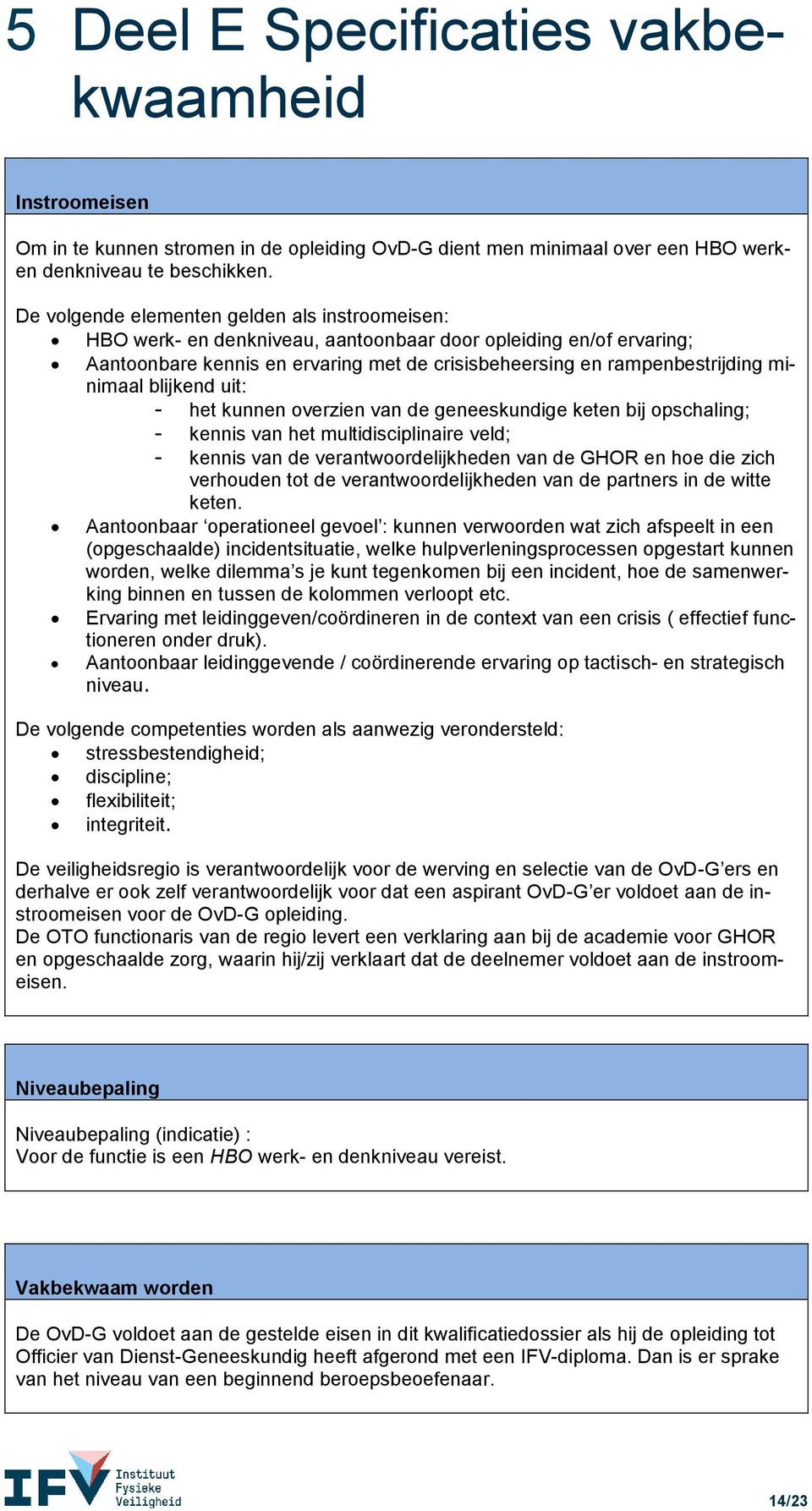 minimaal blijkend uit: - het kunnen overzien van de geneeskundige keten bij opschaling; - kennis van het multidisciplinaire veld; - kennis van de verantwoordelijkheden van de GHOR en hoe die zich