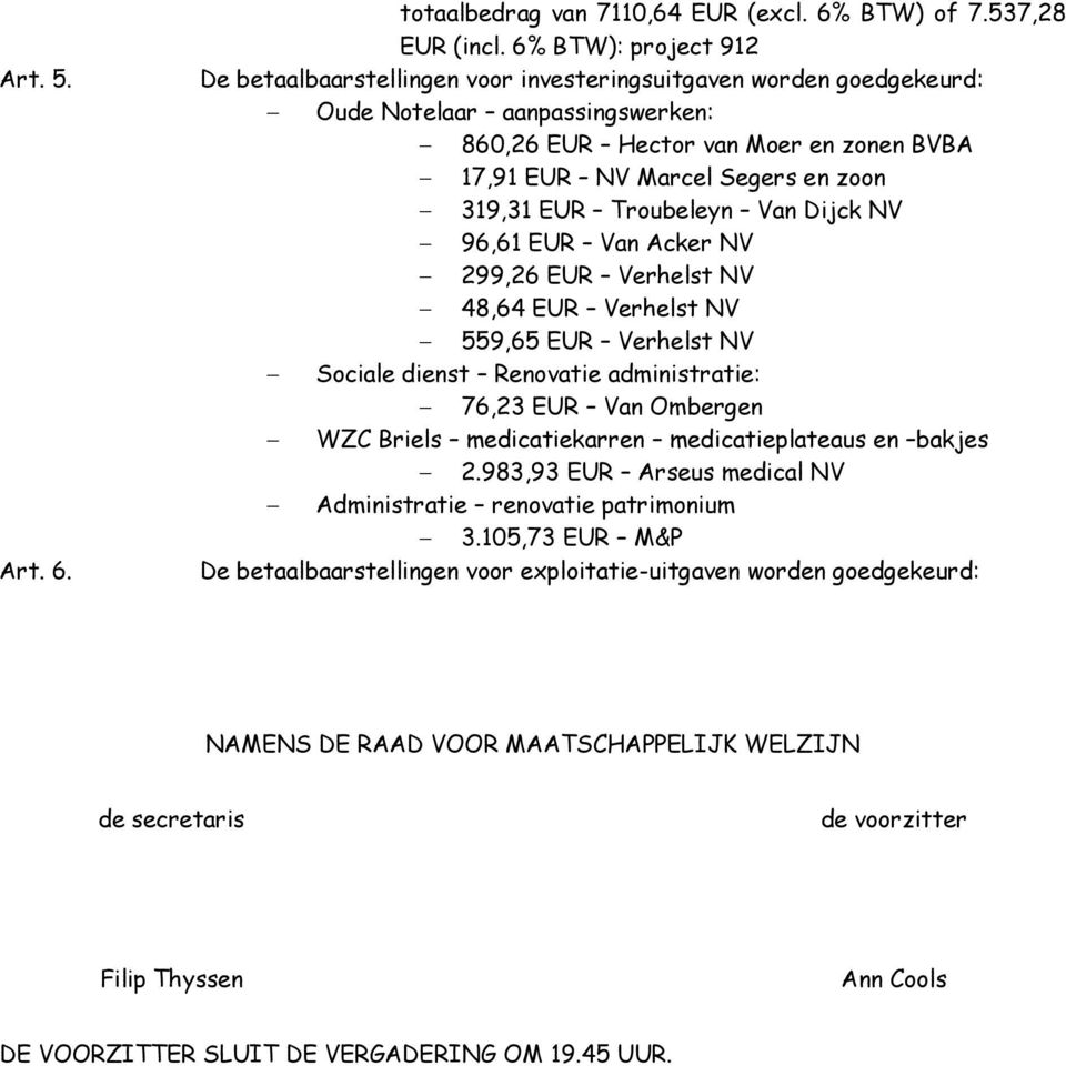 319,31 EUR Troubeleyn Van Dijck NV 96,61 EUR Van Acker NV 299,26 EUR Verhelst NV 48,64 EUR Verhelst NV 559,65 EUR Verhelst NV Sociale dienst Renovatie administratie: 76,23 EUR Van Ombergen WZC Briels