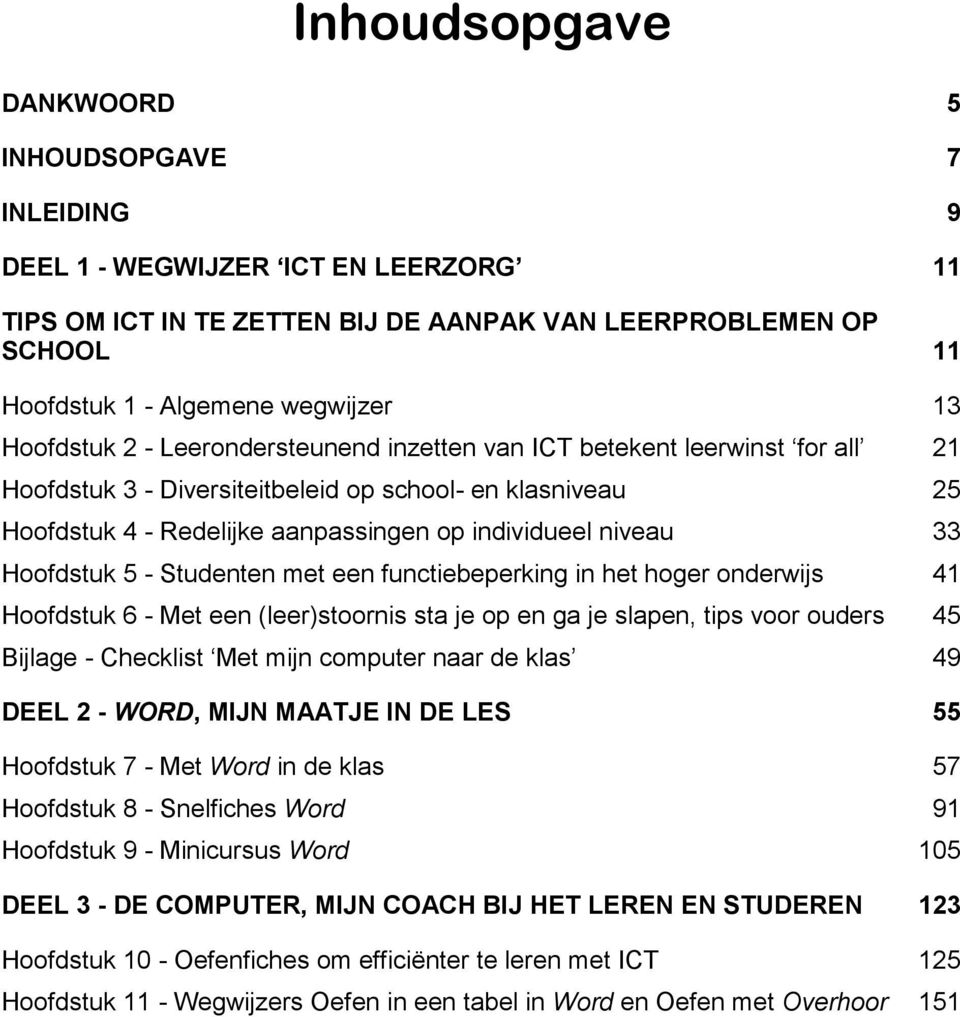 33 Hoofdstuk 5 - Studenten met een functiebeperking in het hoger onderwijs 41 Hoofdstuk 6 - Met een (leer)stoornis sta je op en ga je slapen, tips voor ouders 45 Bijlage - Checklist Met mijn computer