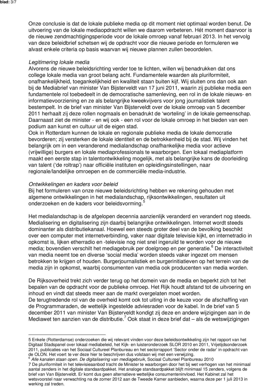 In het vervolg van deze beleidbrief schetsen wij de opdracht voor die nieuwe periode en formuleren we alvast enkele criteria op basis waarvan wij nieuwe plannen zullen beoordelen.