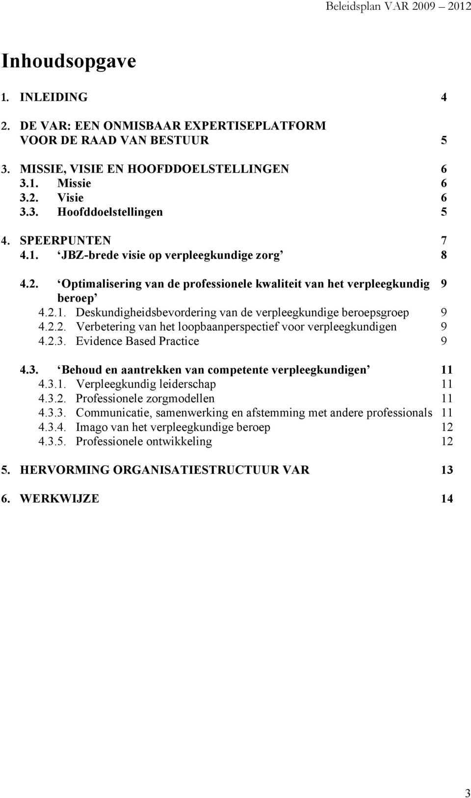 2.2. Verbetering van het loopbaanperspectief voor verpleegkundigen 9 4.2.3. Evidence Based Practice 9 4.3. Behoud en aantrekken van competente verpleegkundigen 11 4.3.1. Verpleegkundig leiderschap 11 4.