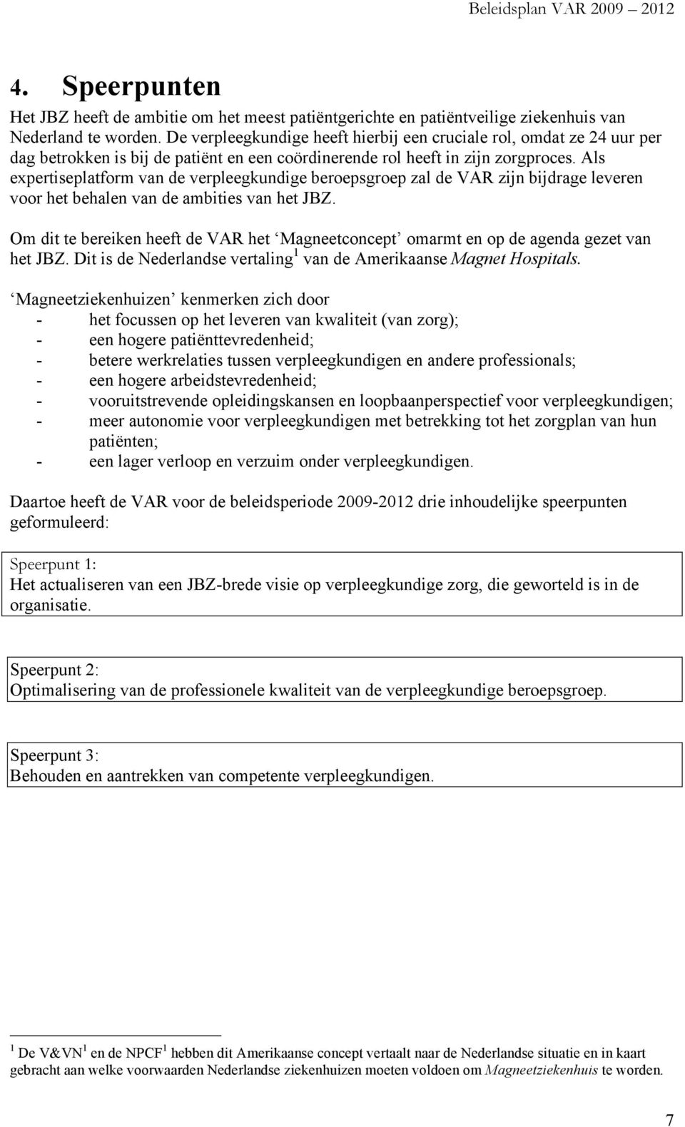 Als expertiseplatform van de verpleegkundige beroepsgroep zal de VAR zijn bijdrage leveren voor het behalen van de ambities van het JBZ.