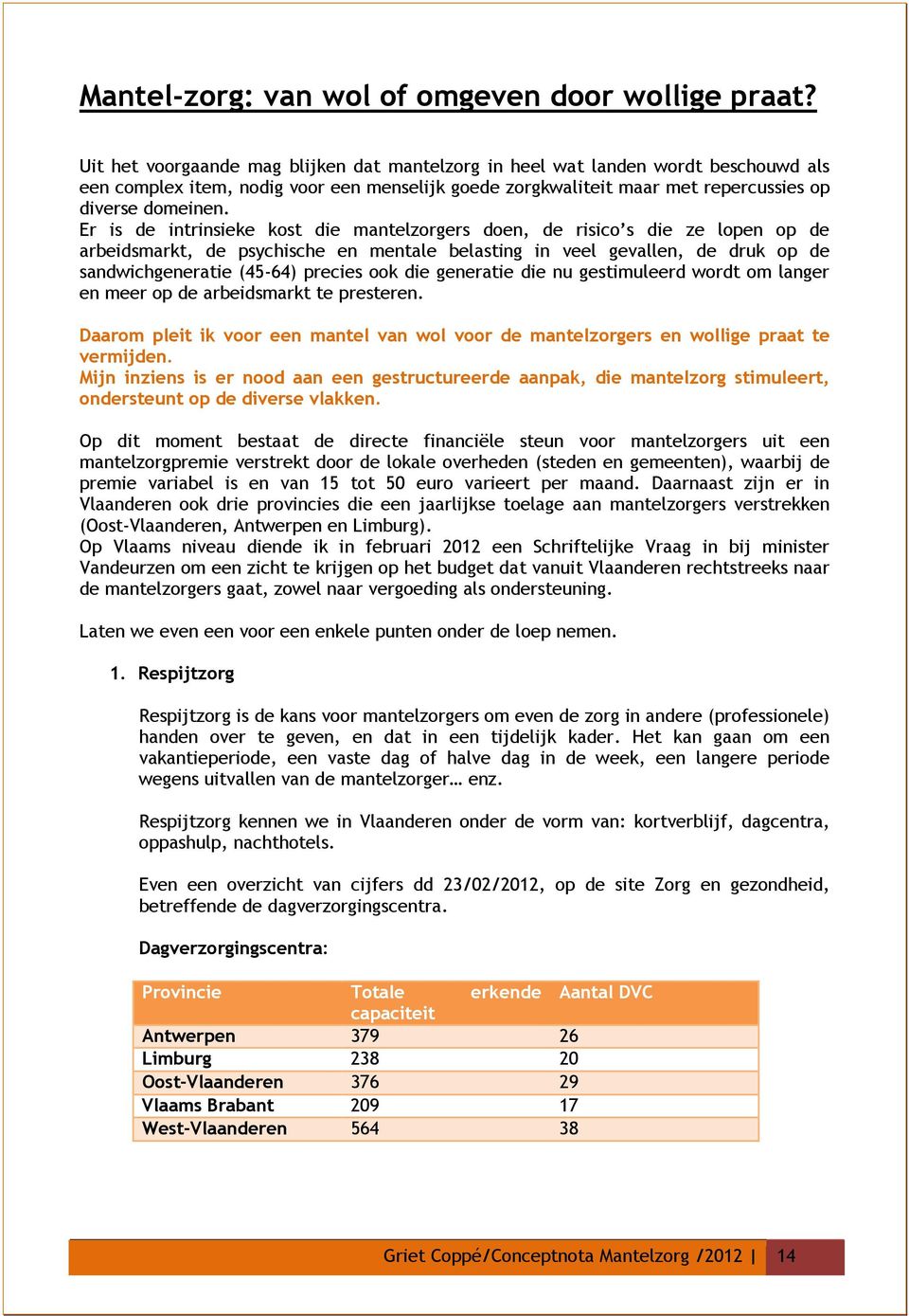 Er is de intrinsieke kost die mantelzorgers doen, de risico s die ze lopen op de arbeidsmarkt, de psychische en mentale belasting in veel gevallen, de druk op de sandwichgeneratie (45-64) precies ook