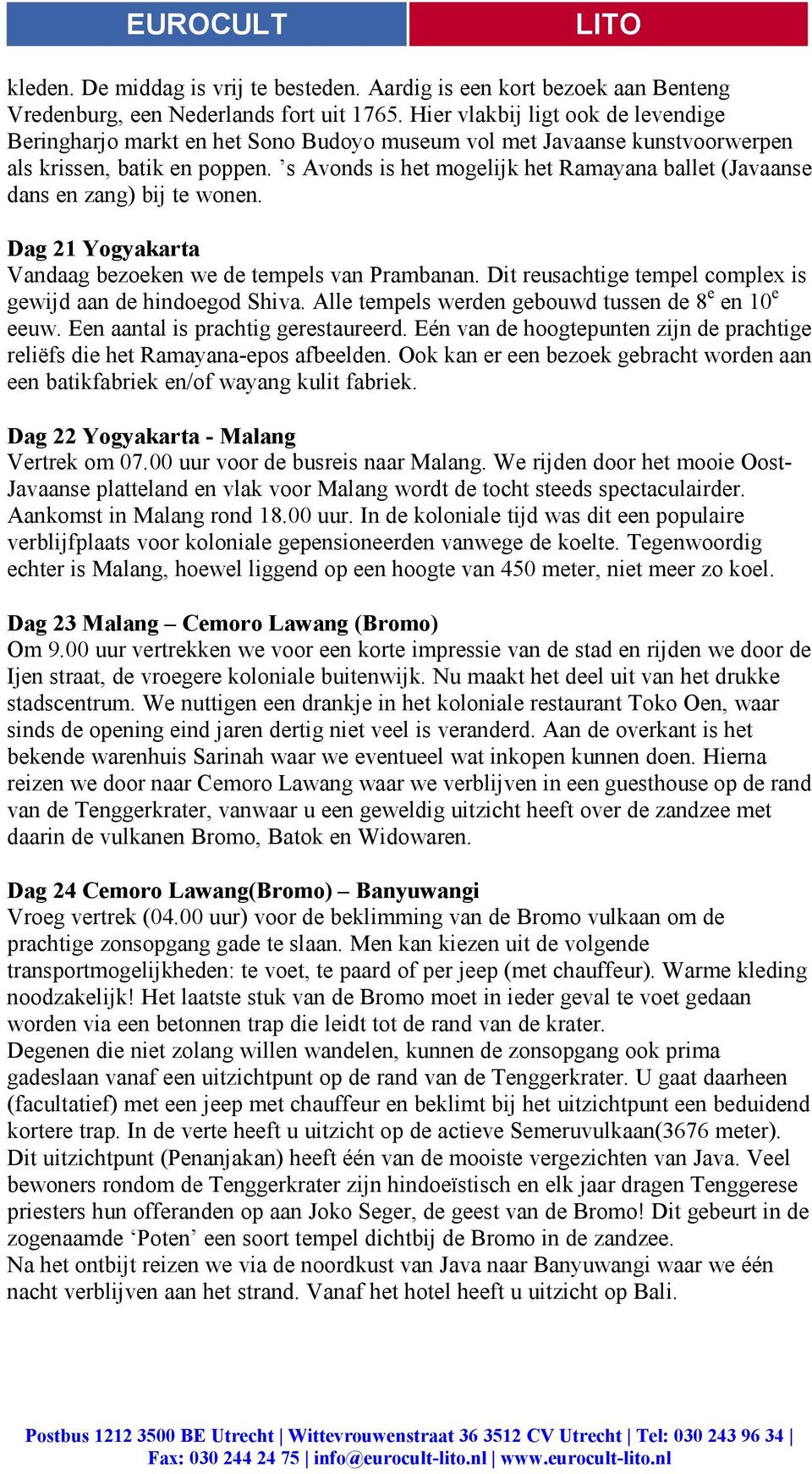 s Avonds is het mogelijk het Ramayana ballet (Javaanse dans en zang) bij te wonen. Dag 21 Yogyakarta Vandaag bezoeken we de tempels van Prambanan.