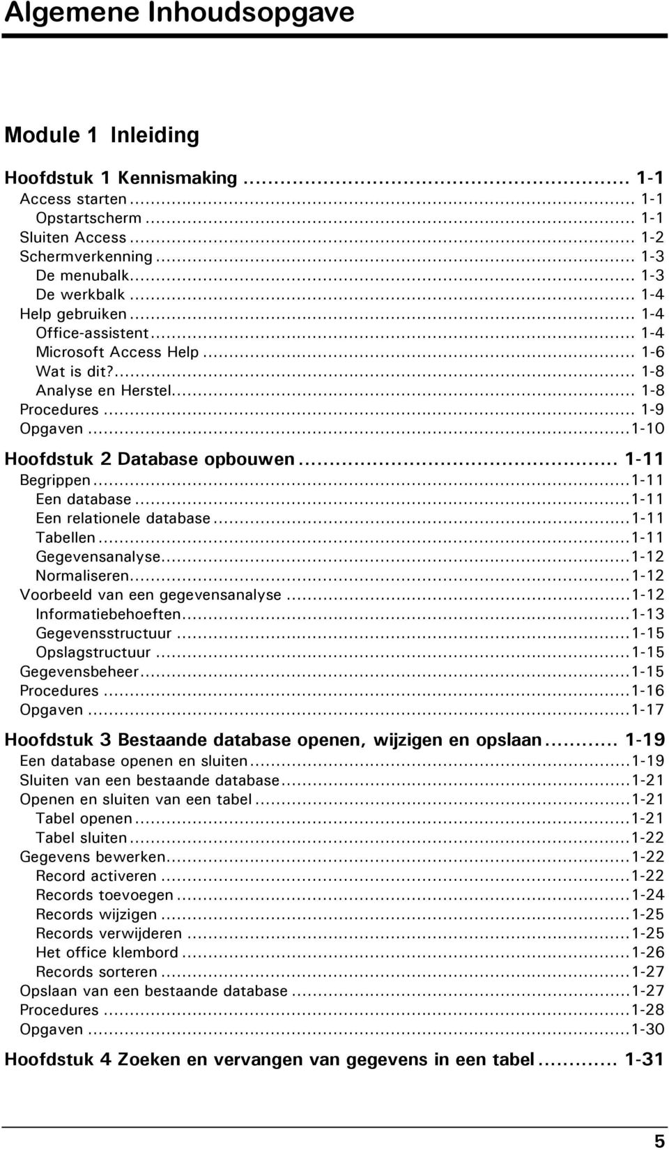 .. 1-11 Begrippen...1-11 Een database...1-11 Een relationele database...1-11 Tabellen...1-11 Gegevensanalyse...1-12 Normaliseren...1-12 Voorbeeld van een gegevensanalyse...1-12 Informatiebehoeften.