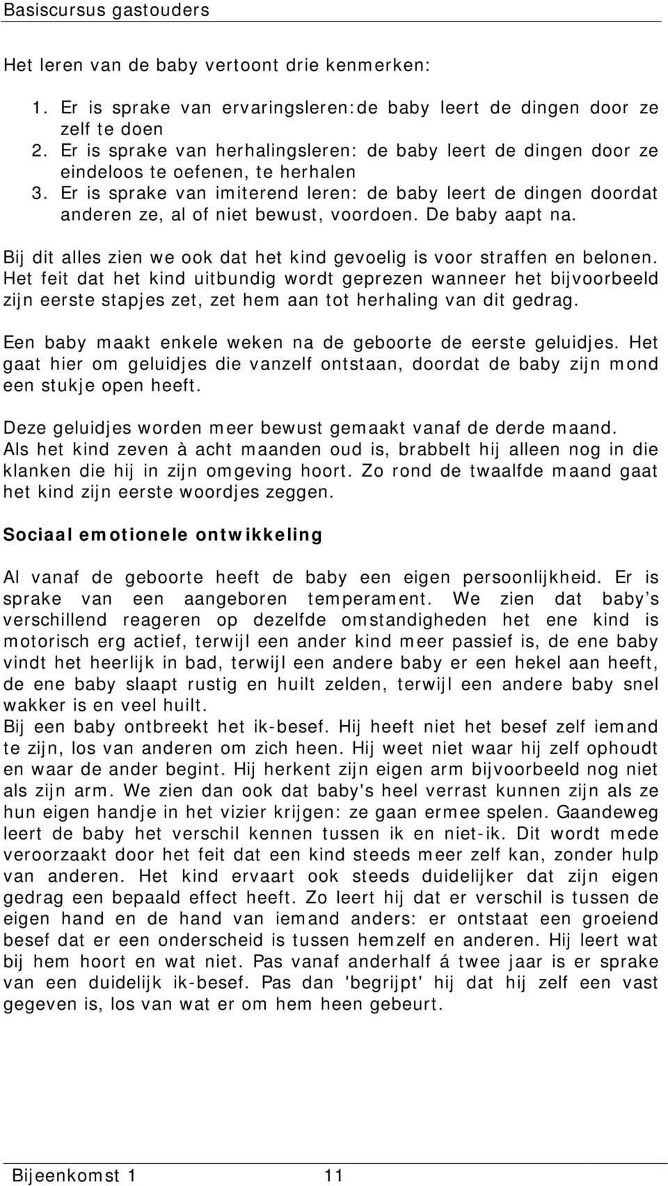 Er is sprake van imiterend leren: de baby leert de dingen doordat anderen ze, al of niet bewust, voordoen. De baby aapt na. Bij dit alles zien we ook dat het kind gevoelig is voor straffen en belonen.