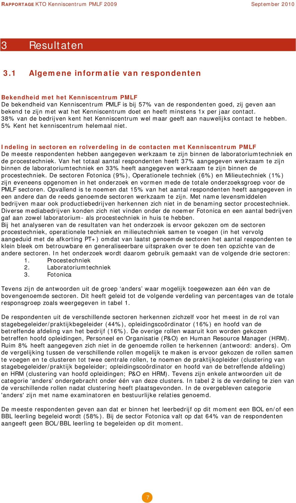 Kenniscentrum doet en heeft minstens 1x per jaar contact. 38% van de bedrijven kent het Kenniscentrum wel maar geeft aan nauwelijks contact te hebben. 5% Kent het kenniscentrum helemaal niet.