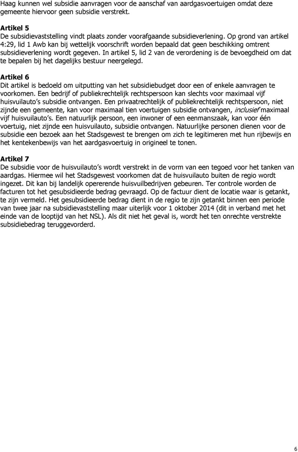 Op grond van artikel 4:29, lid 1 Awb kan bij wettelijk voorschrift worden bepaald dat geen beschikking omtrent subsidieverlening wordt gegeven.