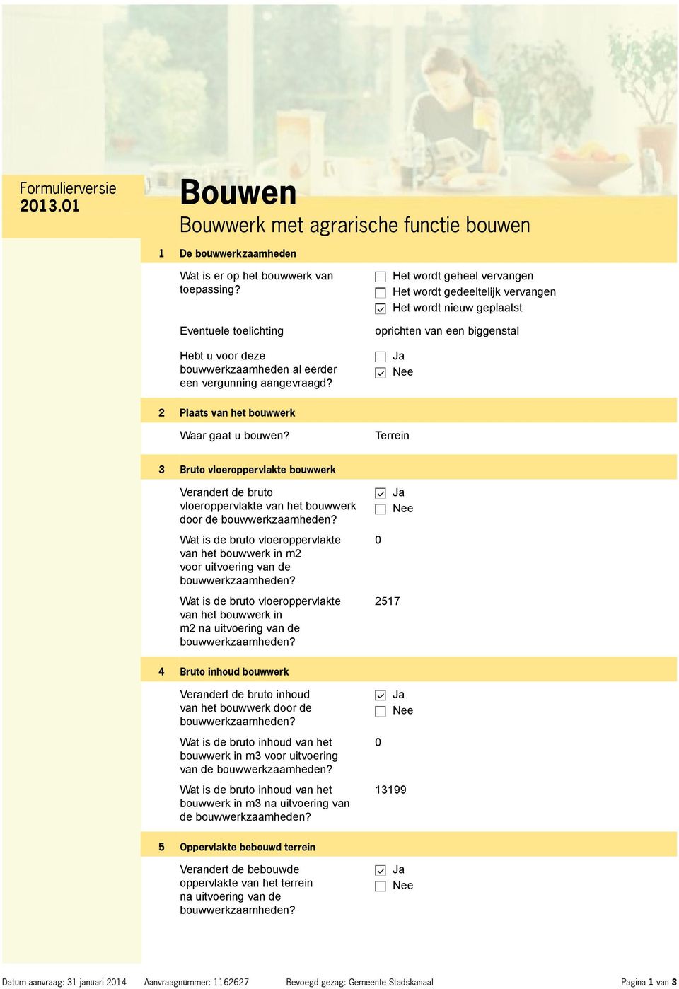 Het wordt geheel vervangen Het wordt gedeeltelijk vervangen Het wordt nieuw geplaatst oprichten van een biggenstal 2 Plaats van het bouwwerk Waar gaat u bouwen?