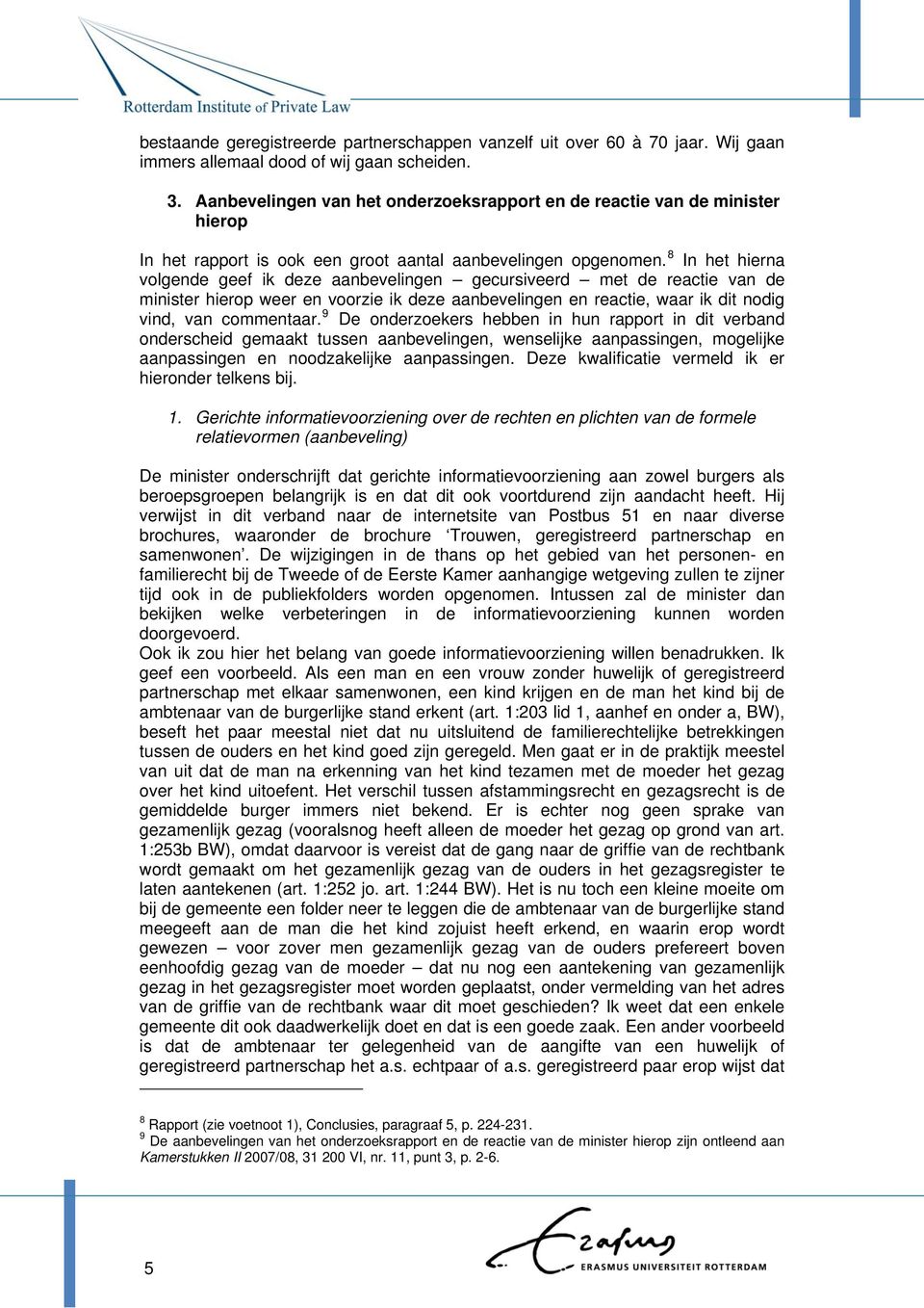 8 In het hierna volgende geef ik deze aanbevelingen gecursiveerd met de reactie van de minister hierop weer en voorzie ik deze aanbevelingen en reactie, waar ik dit nodig vind, van commentaar.