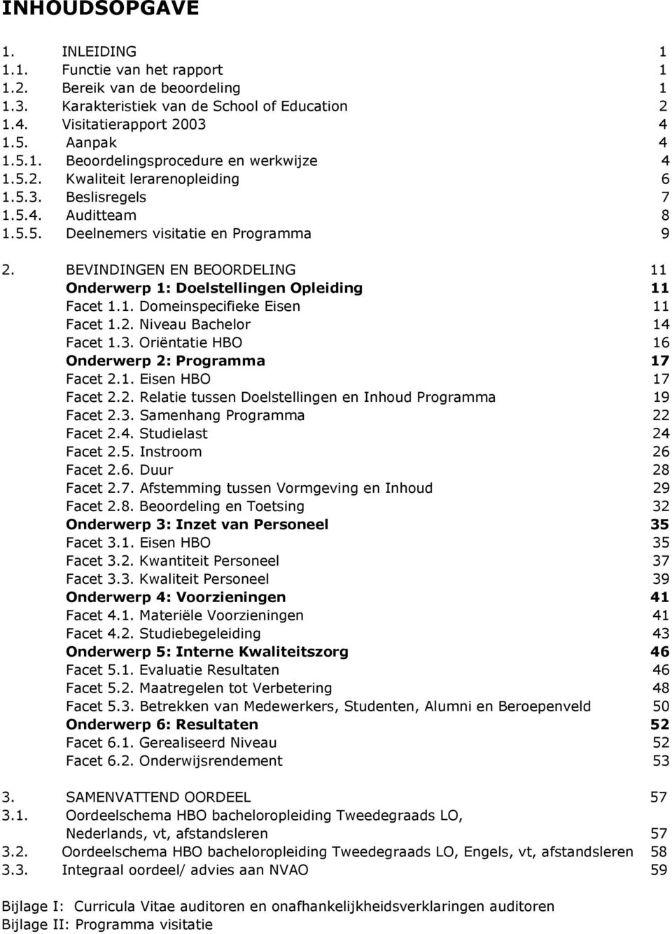 1. Domeinspecifieke Eisen 11 Facet 1.2. Niveau Bachelor 14 Facet 1.3. Oriëntatie HBO 16 Onderwerp 2: Programma 17 Facet 2.1. Eisen HBO 17 Facet 2.2. Relatie tussen Doelstellingen en Inhoud Programma 19 Facet 2.