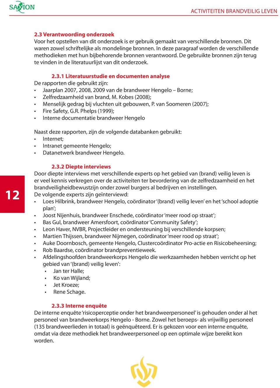 1 Literatuurstudie en documenten analyse De rapporten die gebruikt zijn: Jaarplan 2007, 2008, 2009 van de brandweer Hengelo Borne; Zelfredzaamheid van brand, M.