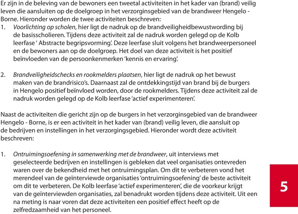 Tijdens deze activiteit zal de nadruk worden gelegd op de Kolb leerfase Abstracte begripsvorming. Deze leerfase sluit volgens het brandweerpersoneel en de bewoners aan op de doelgroep.